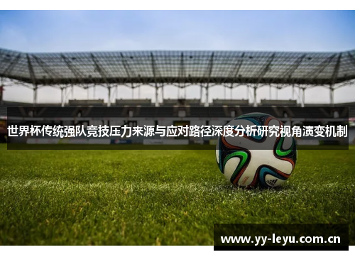 世界杯传统强队竞技压力来源与应对路径深度分析研究视角演变机制